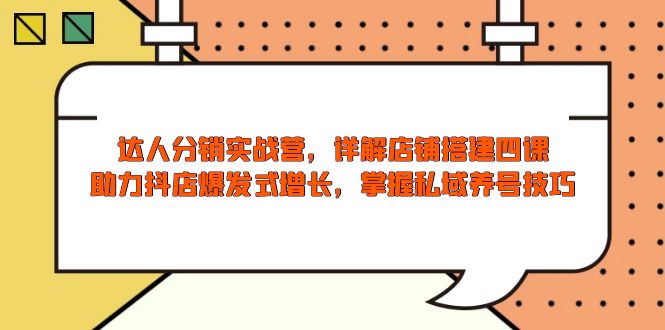 达人分销实战营,店铺搭建四课,助力抖店爆发式增长,掌握私域养号技巧-灼光资源宝库