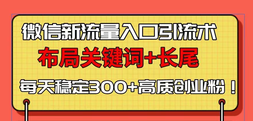 微信新流量入口引流术，布局关键词+长尾，每天稳定300+高质创业粉！-灼光资源宝库