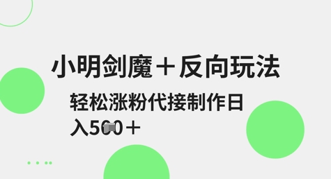 小明剑魔+反向玩法，轻松涨粉，可代接制作日入5张-灼光资源宝库