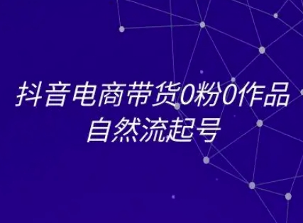 抖音电商带货0粉0作品自然流起号，抖音电商教程-灼光资源宝库