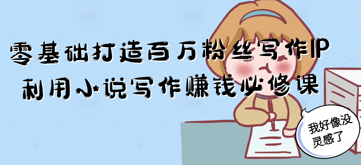零基础打造百万粉丝写作IP利用小说写作赚钱必修课-灼光资源宝库