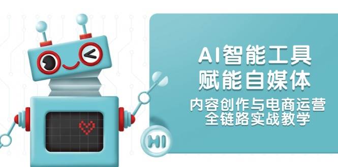AI智能工具赋能自媒体,内容创作与电商运营,全链路实战教学-灼光资源宝库