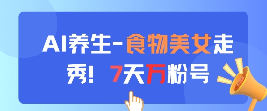 AI养生新玩法，食物美女走秀，7天万粉号-灼光资源宝库