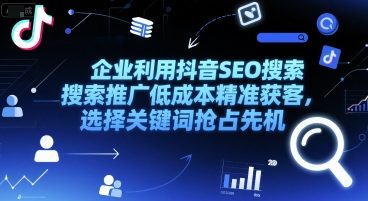 企业利用抖音SEO搜索推广低成本精准获客，选择关键词抢占先机-灼光资源宝库