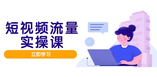 短视频流量实战班,人设打造内容优化,矩阵投放管控有序,助力流量变现路-灼光资源宝库
