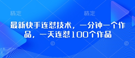 最新快手连怼技术，一分钟一个作品，一天连怼100个作品-灼光资源宝库