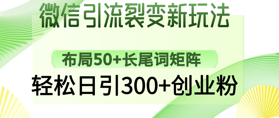 微信引流裂变新玩法：布局50+长尾词矩阵，轻松日引300+创业粉-灼光资源宝库