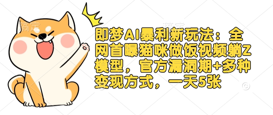 即梦AI暴利新玩法：全网首曝猫咪做饭视频躺Z模型，官方漏洞期+多种变现方式，一天5张-灼光资源宝库