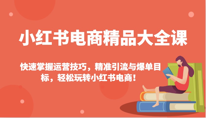 小红书电商精品大全课：快速掌握运营技巧，精准引流与爆单目标，轻松玩转小红书电商！-蘑菇资源宝库