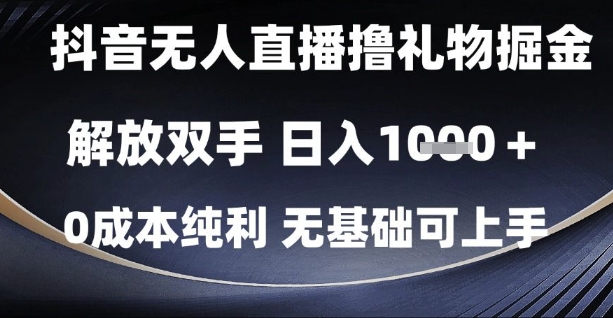 抖音无人直播撸礼物掘金，解放双手，日入1k，0成本纯利，无基础可上手【揭秘】-灼光资源宝库