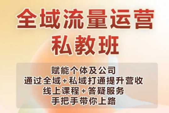 全域流量运营操盘课，赋能个体及公司通过全域+私域打通提升营收-灼光资源宝库