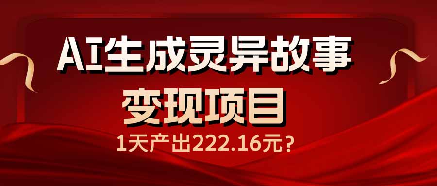 AI生成灵异故事变现项目，1天产出222.16元-灼光资源宝库