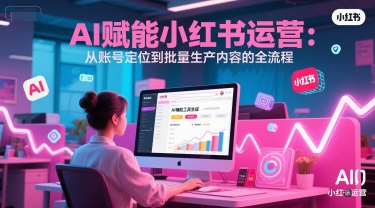 AI 赋能小红书运营:从账号定位到批量生产内容的全流程-灼光资源宝库