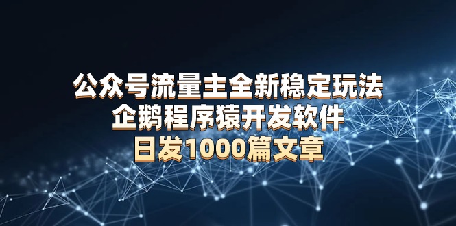 公众号流量主全新稳定玩法 企鹅程序猿开发软件 日发1000篇文章 无需AI改写-灼光资源宝库