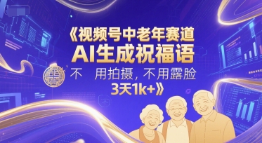 视频号中老年赛道，AI生成祝福语，不用拍摄，不用露脸，3天1k+-灼光资源宝库