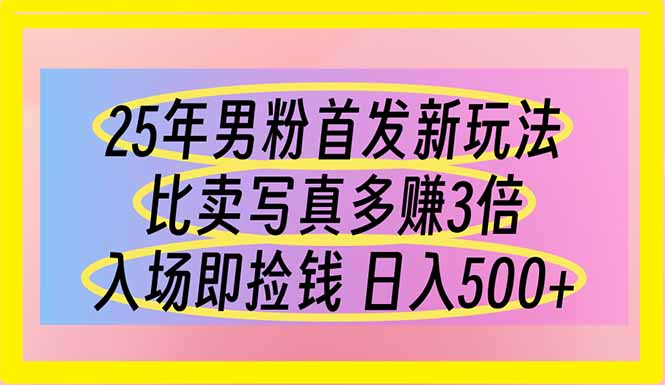25年男粉首发新玩法 比卖写真赚的更多 入场即捡钱 日入500-灼光资源宝库