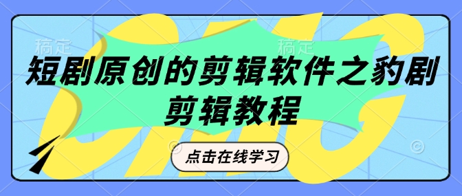 短剧原创的剪辑软件之豹剧剪辑过原创教程-灼光资源宝库