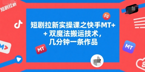 短剧拉新实操课之快手MT+双魔法搬运技术，几分钟一条作品-灼光资源宝库