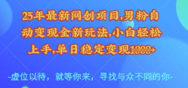 25年最新网创项目，男粉自动变现全新玩法，小白轻松上手，单日稳定变现多张【揭秘】-灼光资源宝库