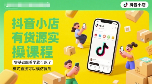 抖音小店有货源实操课程，零基础跟着学就可以了，模式直接可以模仿复制(更新6月)-灼光资源宝库
