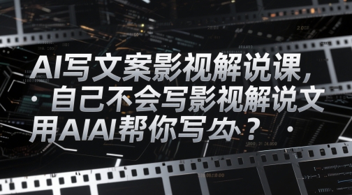 AI写文案影视解说课，自己不会写影视解说文案怎么办？用AI帮你写-灼光资源宝库