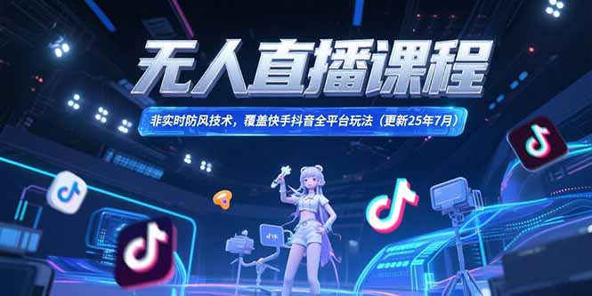 无人直播课程，非实时防风技术，覆盖快手抖音全平台玩法(更新25年7月-灼光资源宝库