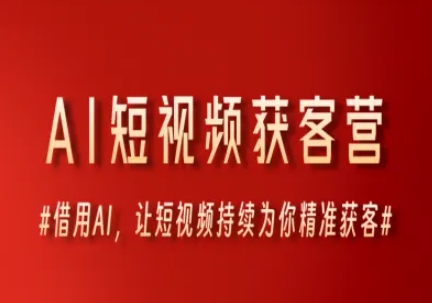AI短视频获客营，借用AI，让短视频持续为你精准获客-灼光资源宝库