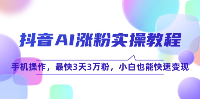 抖音AI涨粉实操教程，手机操作，最快3天3万粉，小白也能快速变现-灼光资源宝库