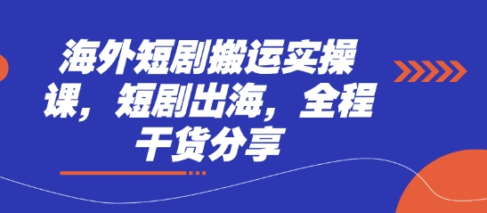 海外短剧搬运实操课，短剧出海，全程干货分享-灼光资源宝库