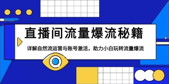 直播间流量爆流秘籍，详解自然流运营与账号激活，助力小白玩转流量爆流-灼光资源宝库