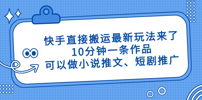 快手直接搬运最新玩法来了，10分钟一条作品，可以做小说推文、短剧推广…-灼光资源宝库
