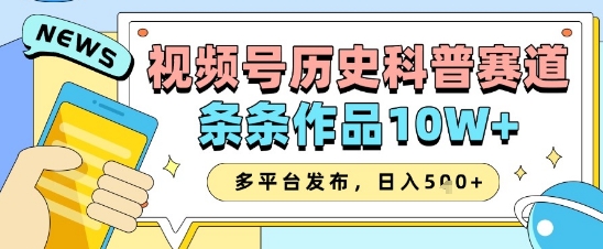 视频号历史科普赛道，条条作品10W+，多平台发布，助你变现收益翻倍-灼光资源宝库
