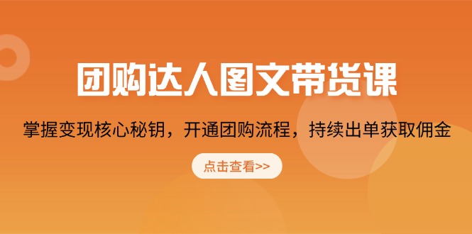 团购 达人图文带货课，掌握变现核心秘钥，开通团购流程，持续出单获取佣金-灼光资源宝库