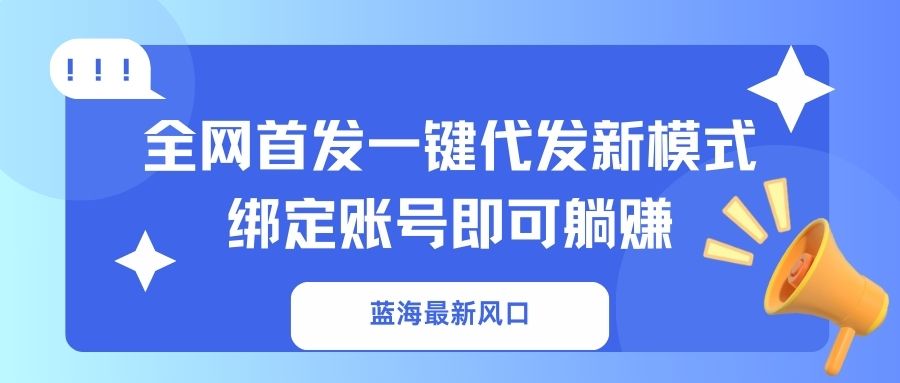 蓝海最新风口，全网首发一键代发新模式！绑定账号即可躺赚-灼光资源宝库