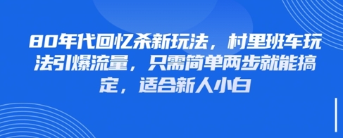 80年代回忆杀新玩法,村里班车玩法引爆流量,只需简单两步就能搞定,适合新人小白-灼光资源宝库