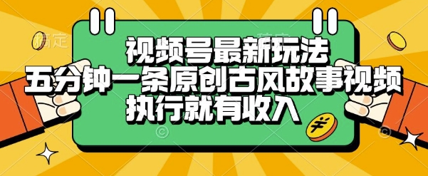 视频号最新玩法,五分钟一条原创古风故事类视频执行就有收入【揭秘】-灼光资源宝库
