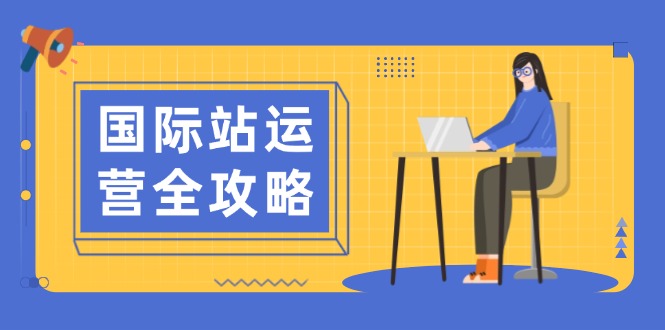 国际站运营全攻略：涵盖日常运营到数据分析，助力打造高效运营思路-灼光资源宝库