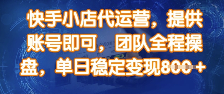 快手小店代运营,提供账号即可,团队全程操盘,单日稳定变现8张【揭秘】-灼光资源宝库