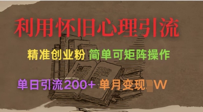 利用怀旧心理，引流创业粉，简单可矩阵操作，单日引流200+，月变现过W-灼光资源宝库