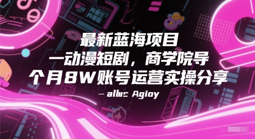最新蓝海项目动漫短剧，商学院导师单抖音号一个月8W账号运营实操分享-灼光资源宝库
