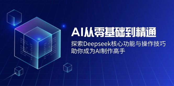 AI从零基础到精通:探索Deepseek核心功能与操作技巧,助你成为AI制作高手-灼光资源宝库