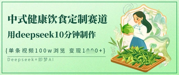 爆火中式健康饮食定制赛道，用deepseek10分钟制作，单条视频100w浏览，单日变现多张-灼光资源宝库