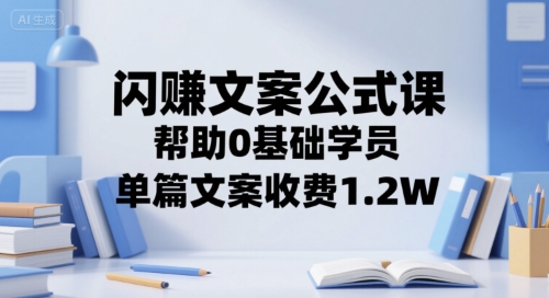 闪赚文案公式课，帮助0基础学员，单篇文案收费1.2W-灼光资源宝库