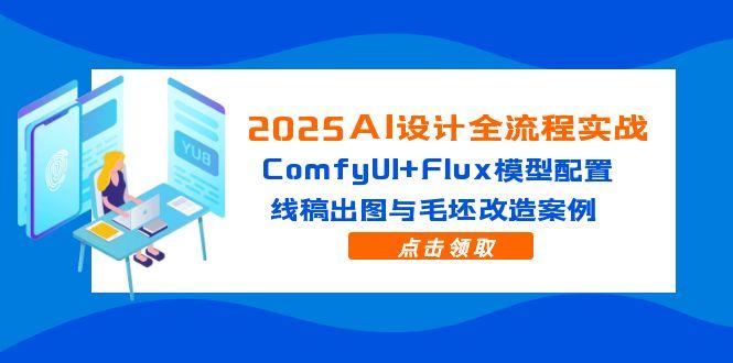 2025AI设计全流程实战:ComfyUI+Flux模型配置,线稿出图与毛坯改造案例-灼光资源宝库