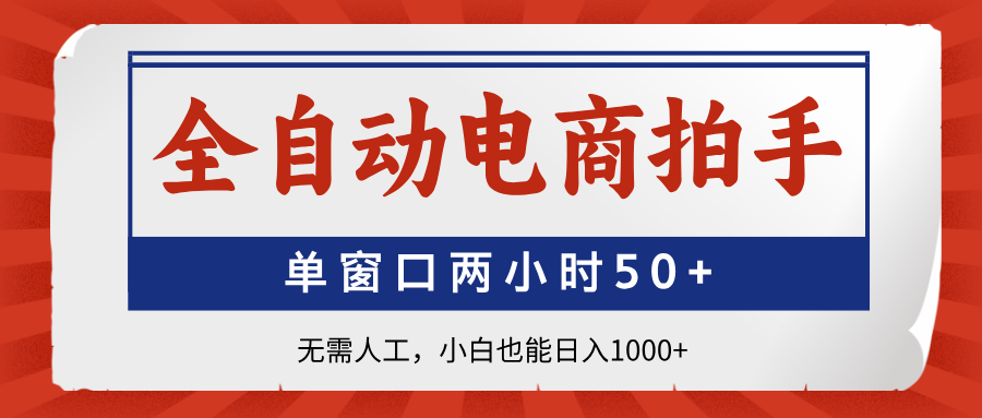 全自动电商拍手，单窗口两小时50+无需人工，小白也能日入1000+-灼光资源宝库