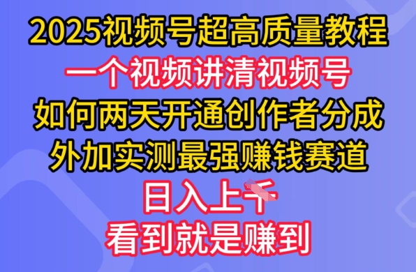 2025视频号超高质量教程，两天开通创作者分成，外加实测最强挣钱赛道，日入多张-灼光资源宝库