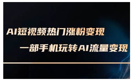 AI短视频热门涨粉变现课,AI数字人制作短视频超级变现实操课,一部手机玩转短视频变现-灼光资源宝库