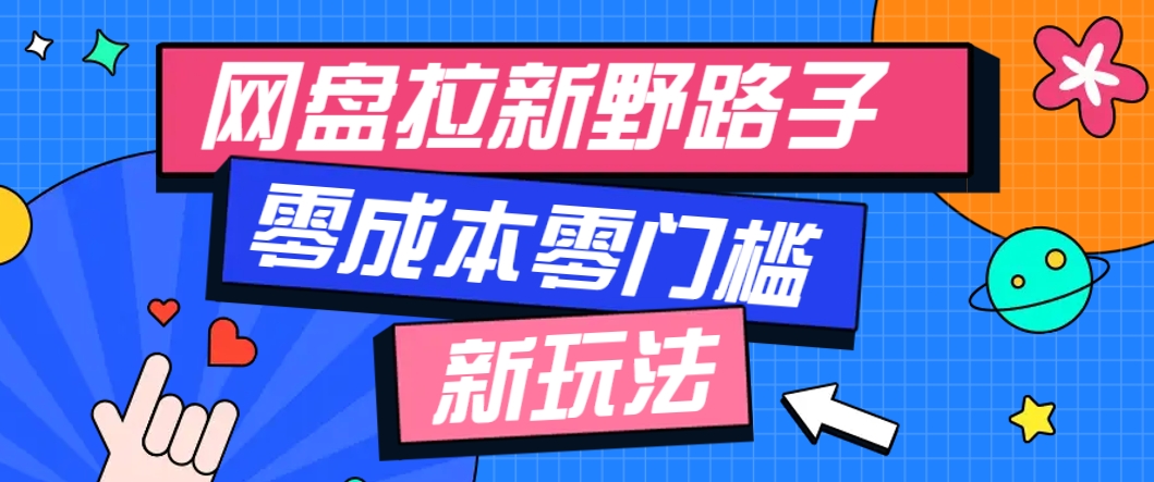 一个人也能操作的网盘拉新野路子玩法，零成本零门槛多种变现方式，轻松月入万元-灼光资源宝库