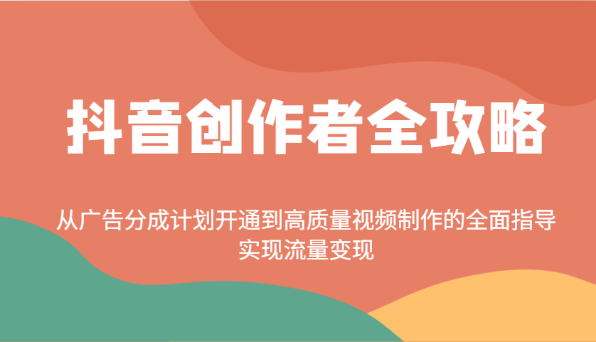 抖音创作者全攻略：从广告分成计划开通到高质量视频制作的全面指导，实现流量变现-灼光资源宝库