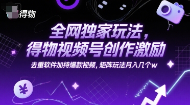 全网独家玩法,得物视频号创作激励 去重软件加持爆款视频,矩阵玩法月入几个w【揭秘】-灼光资源宝库